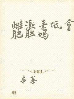 雌激素低会导致肥胖吗