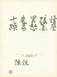 十岁男孩情绪暴躁易怒怎么办