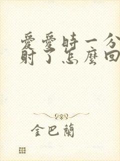 爱爱时一分钟就射了怎么回事