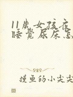 11岁女孩夜里睡觉尿床怎么回事