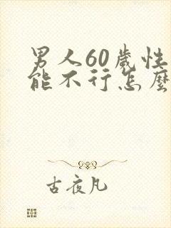 男人60岁性功能不行怎么办
