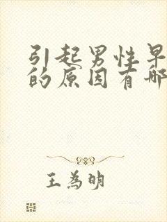 引起男性早些泄的原因有哪些