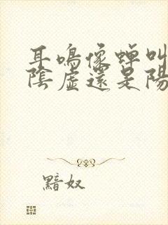 耳鸣像蝉叫是肾阴虚还是阳虚