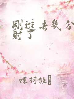 刚进去几分钟就射了