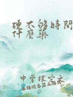 硬不够时间短吃什么药