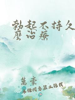 勃起不持久了怎么治疗