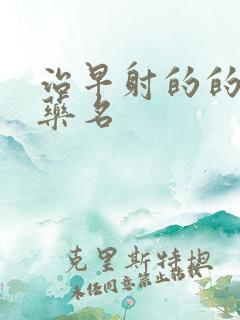 治早射的的西药药名