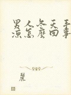 男人冬天手脚冰凉怎么回事,怎么调理?