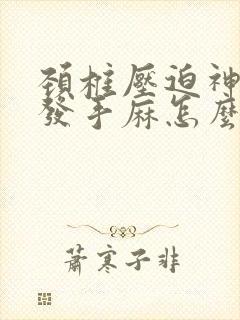 颈椎压迫神经引发手麻怎么办