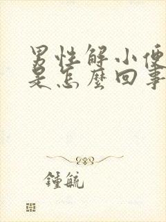 男性解小便困难是怎么回事