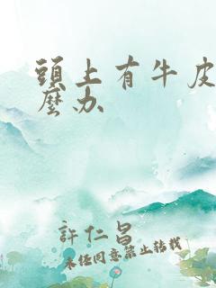 头上有牛皮`怎么办