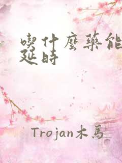 吃什么药能助勃延时