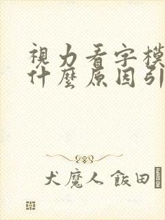 视力看字模糊是什么原因引起的