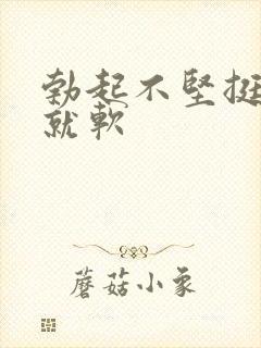 勃起不坚挺一会就软