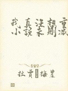 我真没想重生啊小说未删减完整版