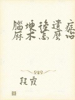 脑埂后遗症手脚麻木怎么治