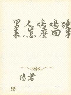 男人鸡鸡硬不起来,怎么回事