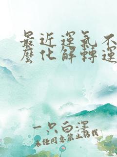 最近运气不好怎么化解转运