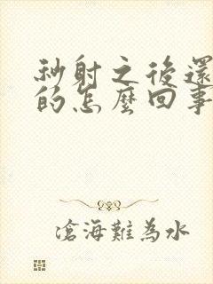 秒射之后还是硬的怎么回事