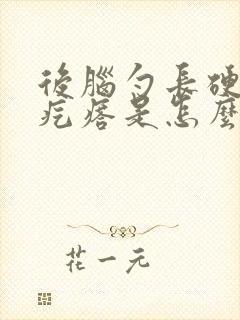 后脑勺长硬硬的疙瘩是怎么回事