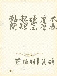 勃起硬度不够时间短怎么办