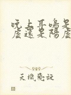 晚上耳鸣是肾阴虚还是阳虚