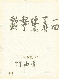 勃起硬了一会就软了怎么回事