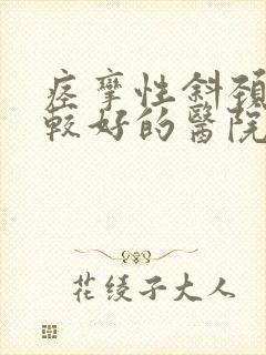 痉挛性斜颈治疗较好的医院在哪里