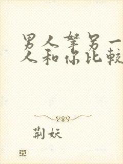 男人拿另一个女人和你比较