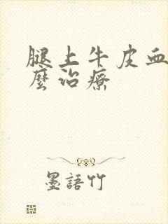 腿上牛皮血癣怎么治疗