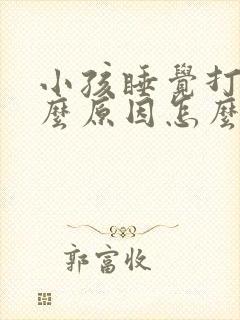 小孩睡觉打鼾什么原因怎么办