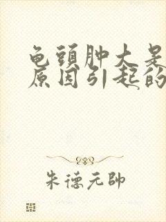 龟头肿大是什么原因引起的?