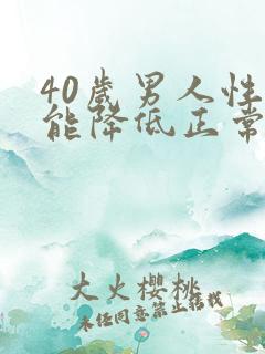 40岁男人性功能降低正常吗