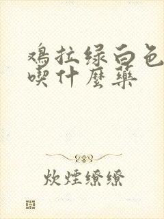 鸡拉绿白色粪便吃什么药