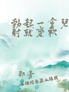 勃起一会儿还没射就变软