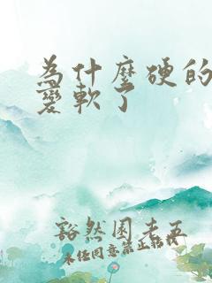 为什么硬的突然变软了