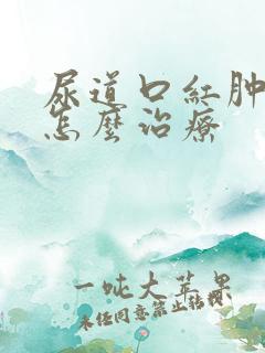 尿道口红肿流脓怎么治疗