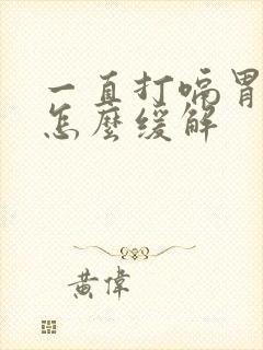 一直打嗝胃胀气怎么缓解