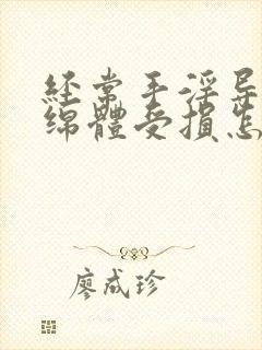 经常手淫导致海绵体受损怎么办