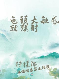 龟头太敏感很快就想射