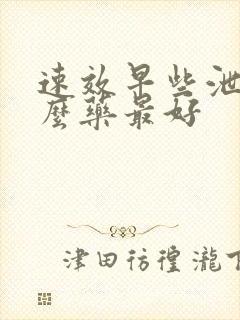 速效早些泄吃什么药最好