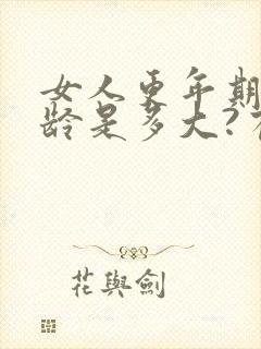 女人更年期的年龄是多大?有什么症状?