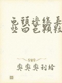 龟头边缘长了一些白色颗粒是什么