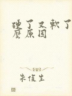 硬了又软了是什么原因