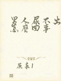 男人尿不出尿是怎么回事