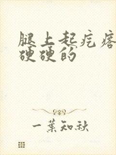 腿上起疙瘩疼还硬硬的