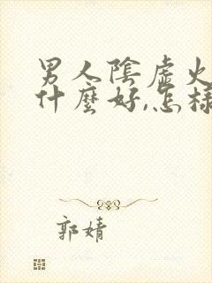 男人阴虚火旺吃什么好,怎样调理