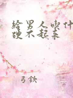 给男人吃什么药硬不起来