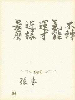 最近运气不好怎么样才能转运