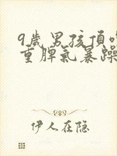 9岁男孩顶嘴严重脾气暴躁